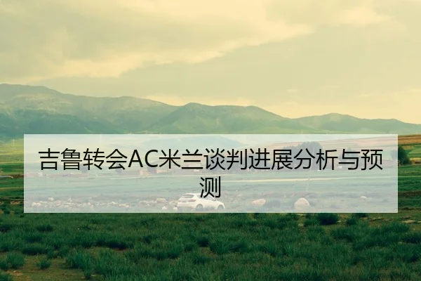 吉鲁转会AC米兰谈判进展分析与预测