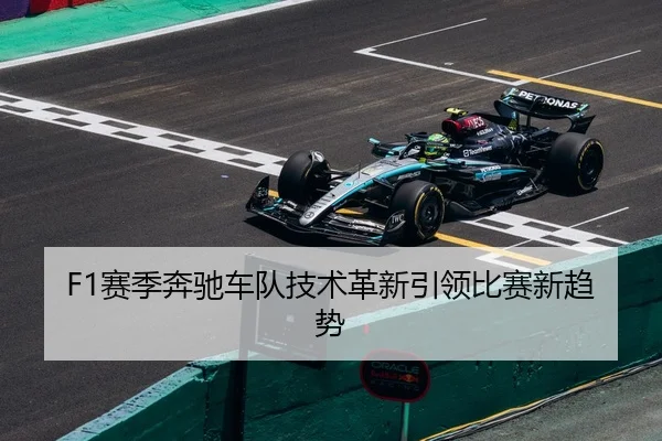 F1赛季奔驰车队技术革新引领比赛新趋势